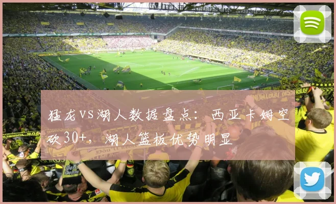 猛龙vs湖人数据盘点：西亚卡姆空砍30+，湖人篮板优势明显