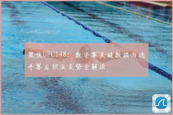 聚焦UFC148：数字赛关键数据与选手赛后职业走势全解读