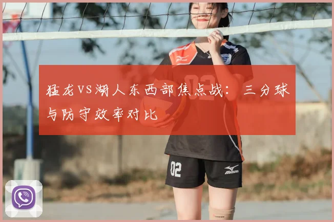 猛龙vs湖人东西部焦点战：三分球与防守效率对比