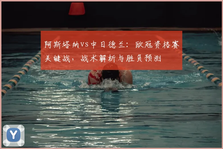 阿斯塔纳vs中日德兰：欧冠资格赛关键战，战术解析与胜负预测
