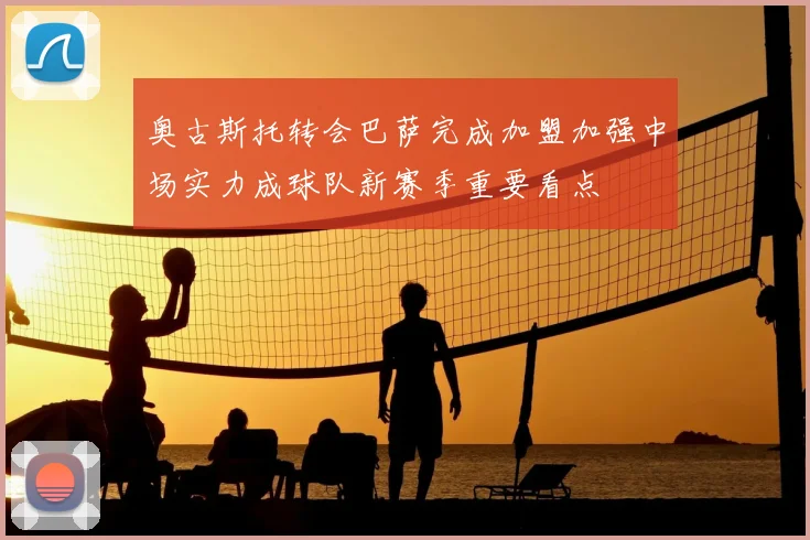 奥古斯托转会巴萨完成加盟加强中场实力成球队新赛季重要看点