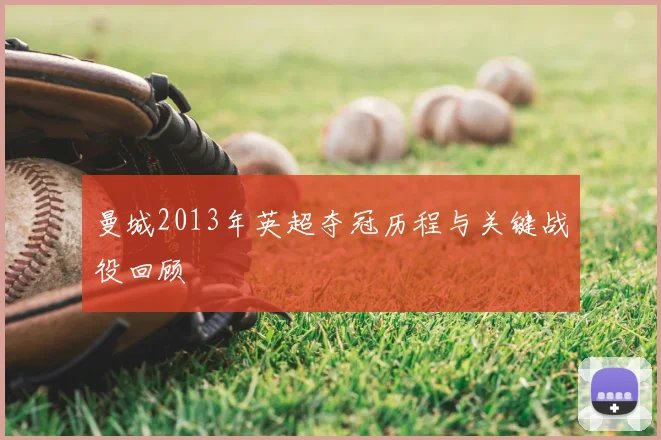 曼城2013年英超夺冠历程与关键战役回顾