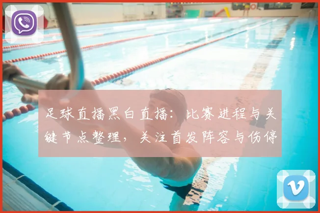 足球直播黑白直播：比赛进程与关键节点整理，关注首发阵容与伤停影响