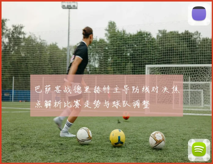 巴萨客战德里赫特主导防线对决焦点解析比赛走势与球队调整