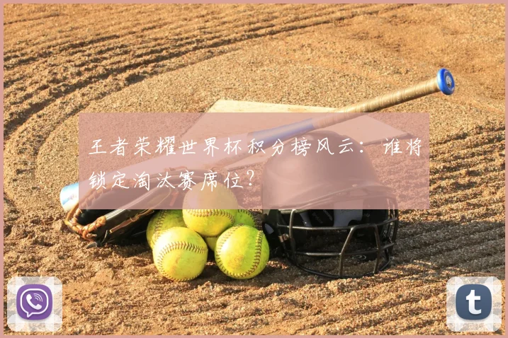 王者荣耀世界杯积分榜风云:谁将锁定淘汰赛席位?