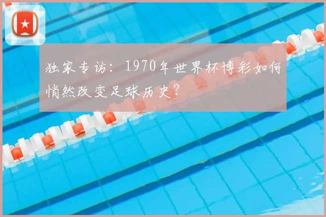 独家专访：1970年世界杯博彩如何悄然改变足球历史？