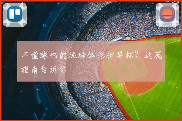 不懂球也能玩转体彩世界杯?这篇指南告诉你