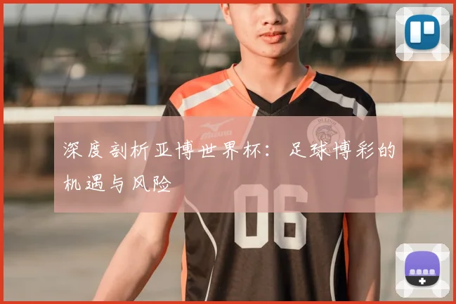 深度剖析亚博世界杯：足球博彩的机遇与风险