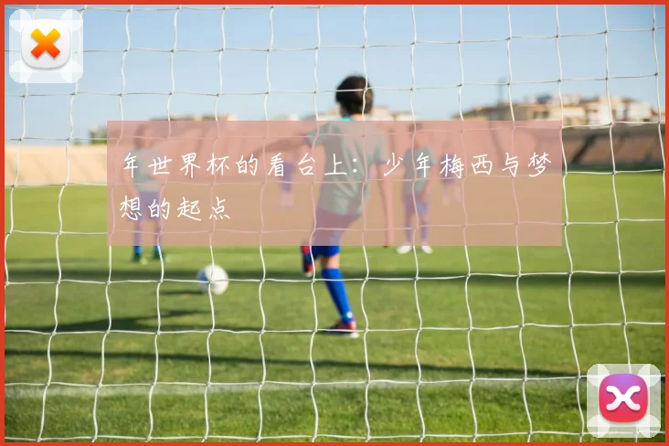 年世界杯的看台上：少年梅西与梦想的起点
