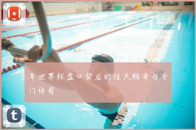 年世界杯盘口背后的惊天赔率与冷门传奇