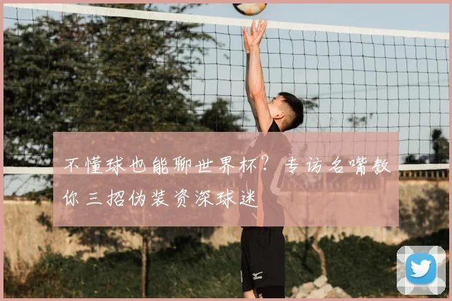 不懂球也能聊世界杯?专访名嘴教你三招伪装资深球迷