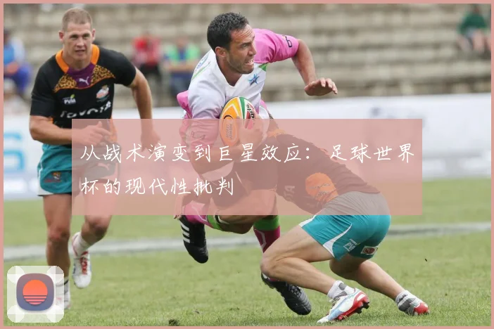 从战术演变到巨星效应：足球世界杯的现代性批判