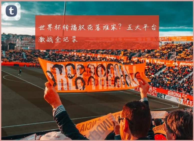 世界杯转播权花落谁家？五大平台激战全记录