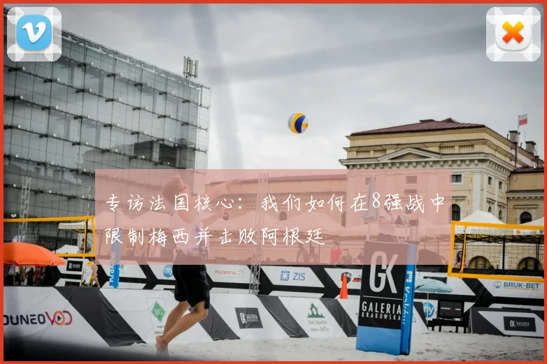 专访法国核心：我们如何在8强战中限制梅西并击败阿根廷