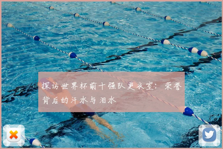 探访世界杯前十强队更衣室:荣誉背后的汗水与泪水
