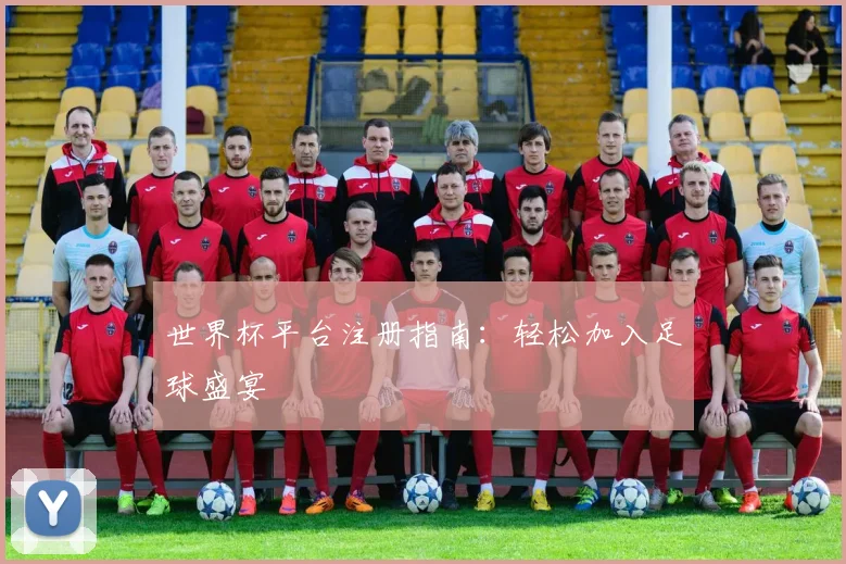 世界杯平台注册指南：轻松加入足球盛宴