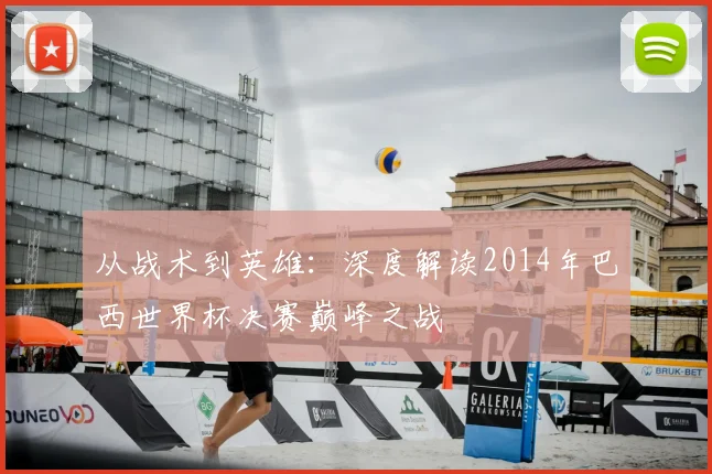 从战术到英雄：深度解读2014年巴西世界杯决赛巅峰之战