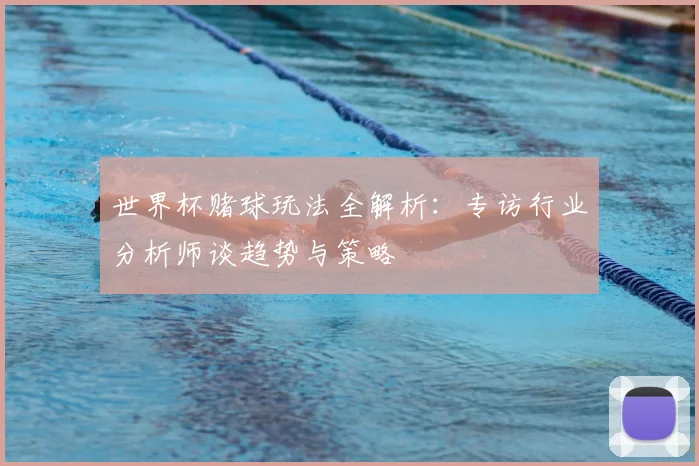 世界杯赌球玩法全解析:专访行业分析师谈趋势与策略