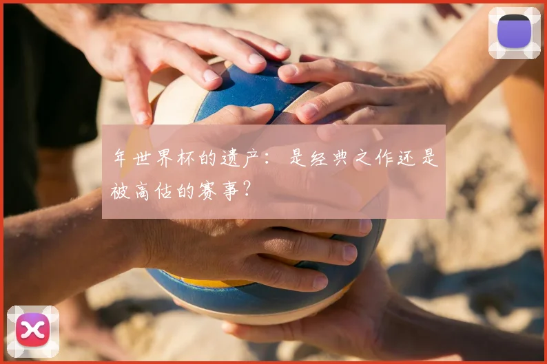 年世界杯的遗产：是经典之作还是被高估的赛事？