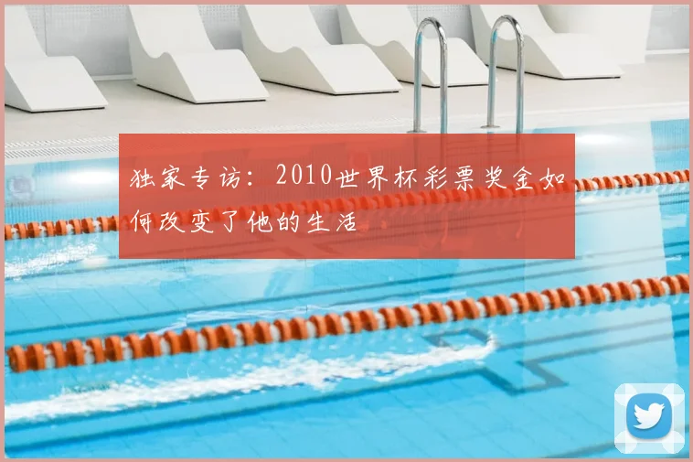 独家专访：2010世界杯彩票奖金如何改变了他的生活
