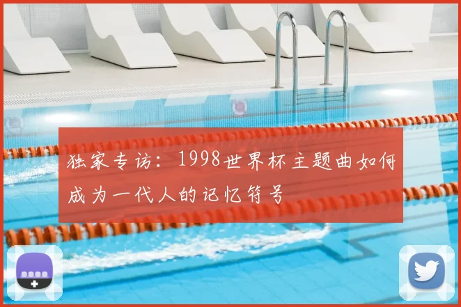 独家专访：1998世界杯主题曲如何成为一代人的记忆符号